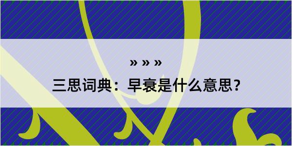 三思词典：早衰是什么意思？