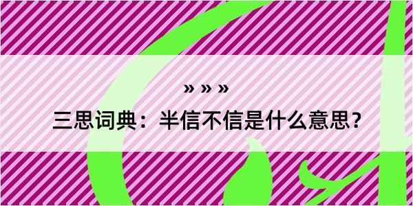 三思词典：半信不信是什么意思？