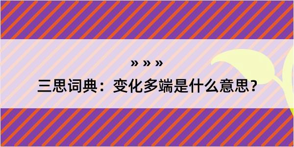 三思词典：变化多端是什么意思？