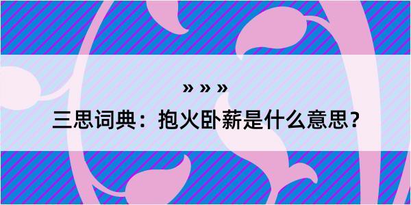 三思词典：抱火卧薪是什么意思？