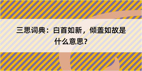 三思词典：白首如新，倾盖如故是什么意思？