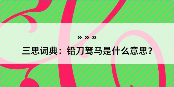 三思词典：铅刀驽马是什么意思？