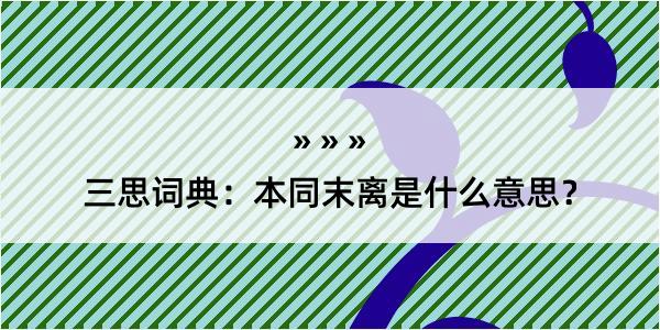 三思词典：本同末离是什么意思？