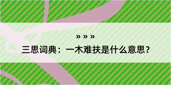 三思词典：一木难扶是什么意思？