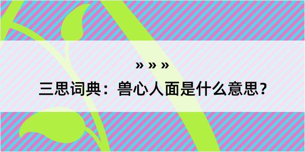 三思词典：兽心人面是什么意思？