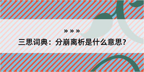 三思词典：分崩离析是什么意思？