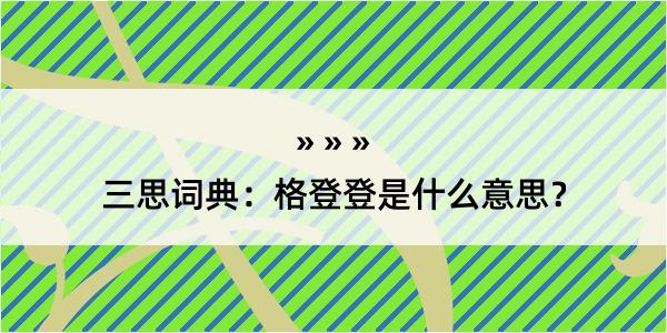 三思词典：格登登是什么意思？