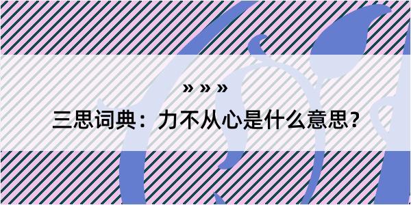 三思词典：力不从心是什么意思？