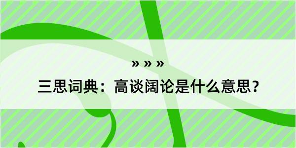 三思词典：高谈阔论是什么意思？