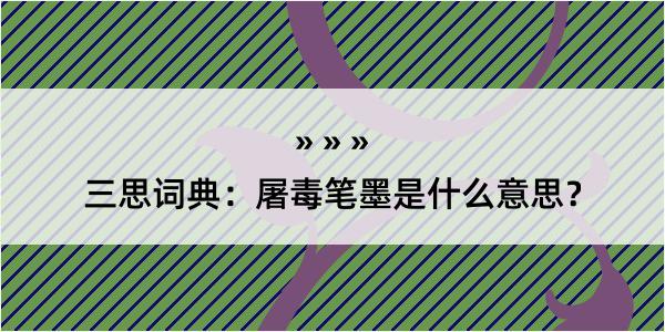 三思词典：屠毒笔墨是什么意思？