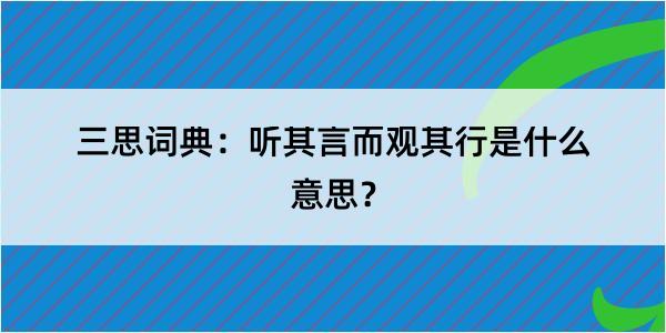 三思词典：听其言而观其行是什么意思？