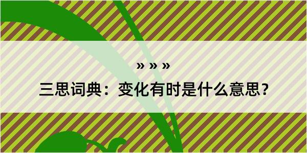 三思词典：变化有时是什么意思？