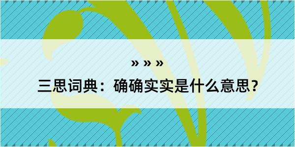 三思词典：确确实实是什么意思？