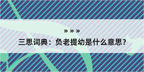 三思词典：负老提幼是什么意思？