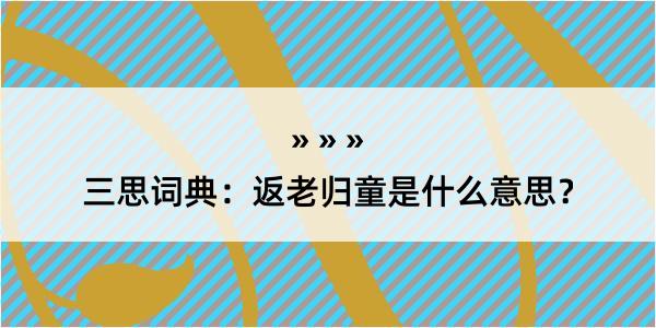 三思词典：返老归童是什么意思？