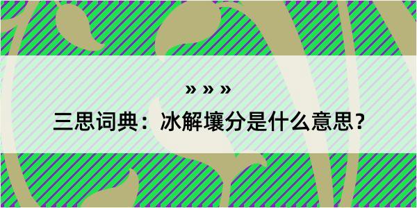 三思词典：冰解壤分是什么意思？