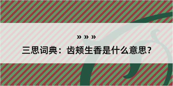 三思词典：齿颊生香是什么意思？