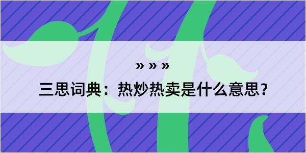 三思词典：热炒热卖是什么意思？