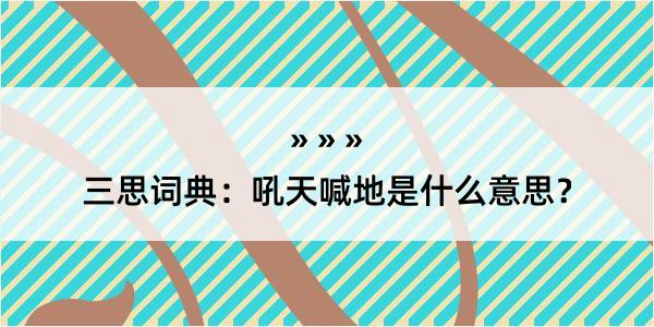 三思词典：吼天喊地是什么意思？