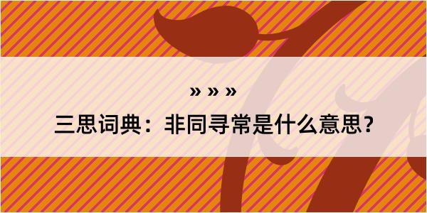 三思词典：非同寻常是什么意思？