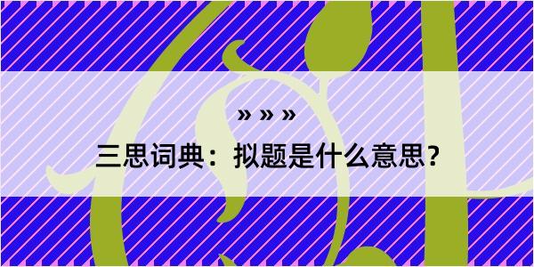 三思词典：拟题是什么意思？