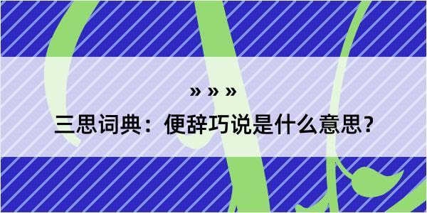 三思词典：便辞巧说是什么意思？