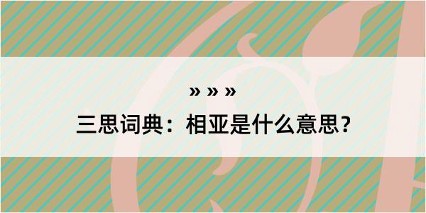 三思词典：相亚是什么意思？