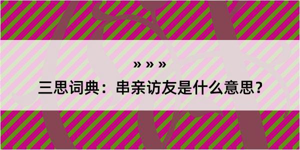 三思词典：串亲访友是什么意思？