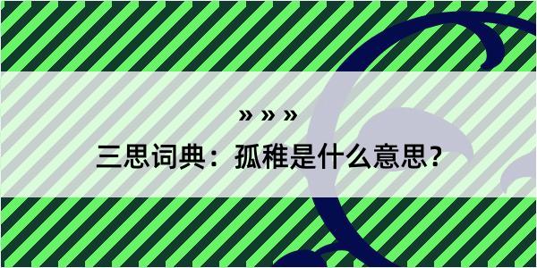 三思词典：孤稚是什么意思？