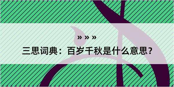 三思词典：百岁千秋是什么意思？