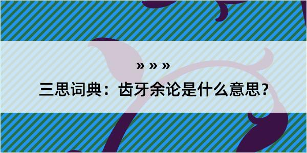 三思词典：齿牙余论是什么意思？