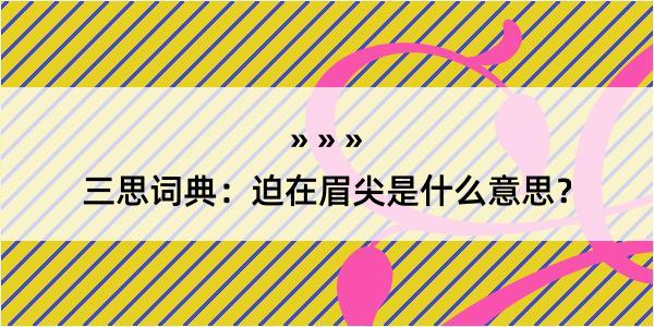 三思词典：迫在眉尖是什么意思？