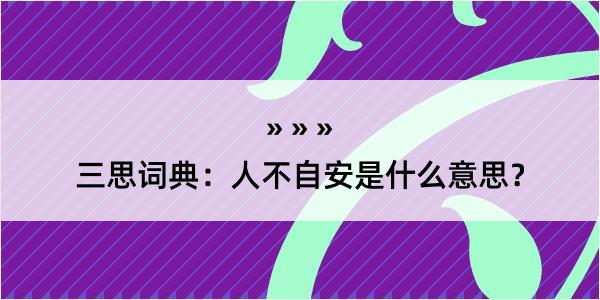 三思词典：人不自安是什么意思？