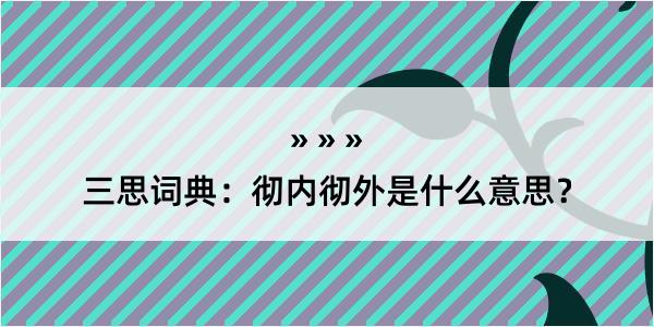 三思词典：彻内彻外是什么意思？