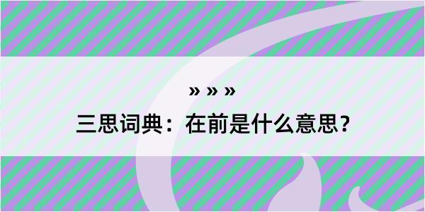 三思词典：在前是什么意思？