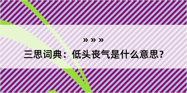 三思词典：低头丧气是什么意思？