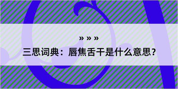 三思词典：唇焦舌干是什么意思？