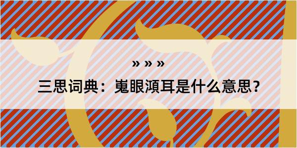 三思词典：嵬眼澒耳是什么意思？