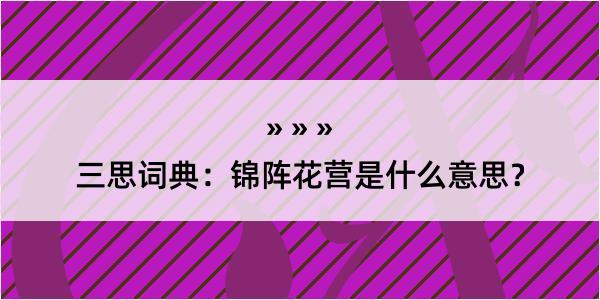 三思词典：锦阵花营是什么意思？