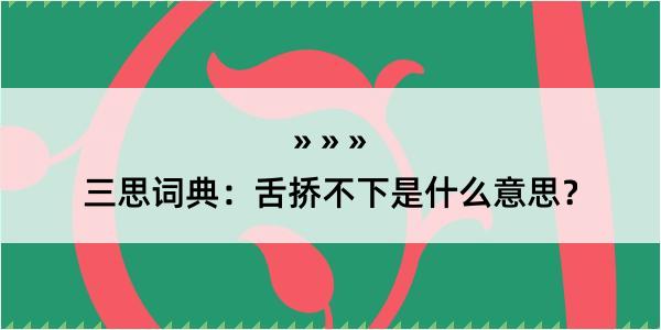 三思词典：舌挢不下是什么意思？