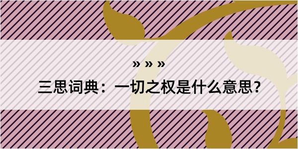 三思词典：一切之权是什么意思？