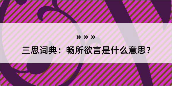 三思词典：畅所欲言是什么意思？