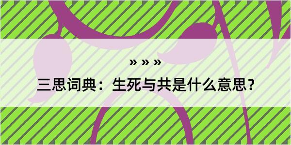 三思词典：生死与共是什么意思？