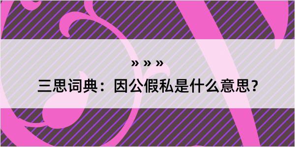 三思词典：因公假私是什么意思？