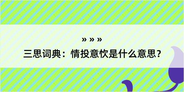 三思词典：情投意忺是什么意思？