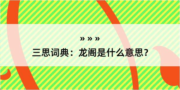 三思词典：龙阁是什么意思？