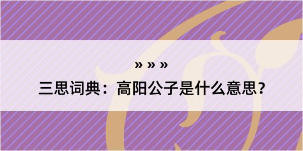 三思词典：高阳公子是什么意思？