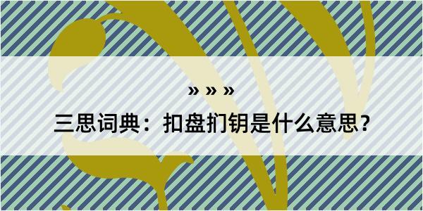 三思词典：扣盘扪钥是什么意思？