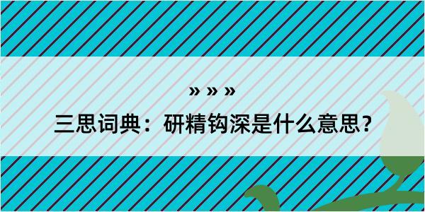 三思词典：研精钩深是什么意思？