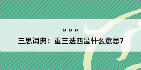 三思词典：重三迭四是什么意思？